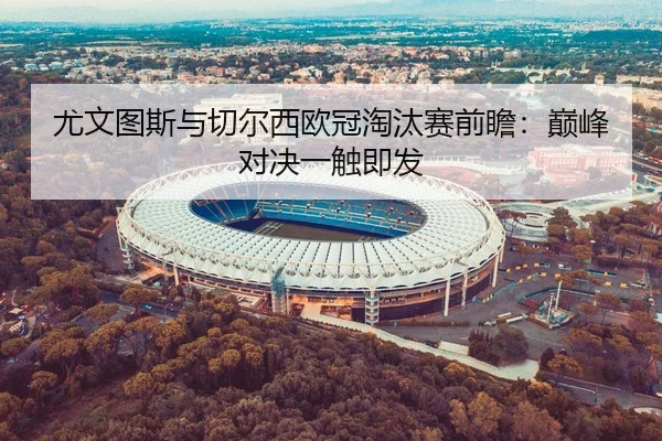 尤文图斯与切尔西欧冠淘汰赛前瞻：巅峰对决一触即发